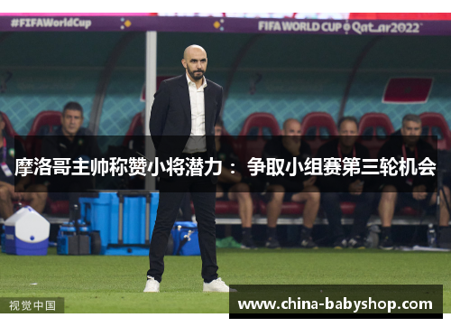 摩洛哥主帅称赞小将潜力 ：争取小组赛第三轮机会