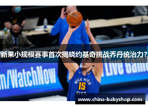 新果小规模赛事首次揭晓约基奇挑战乔丹统治力？